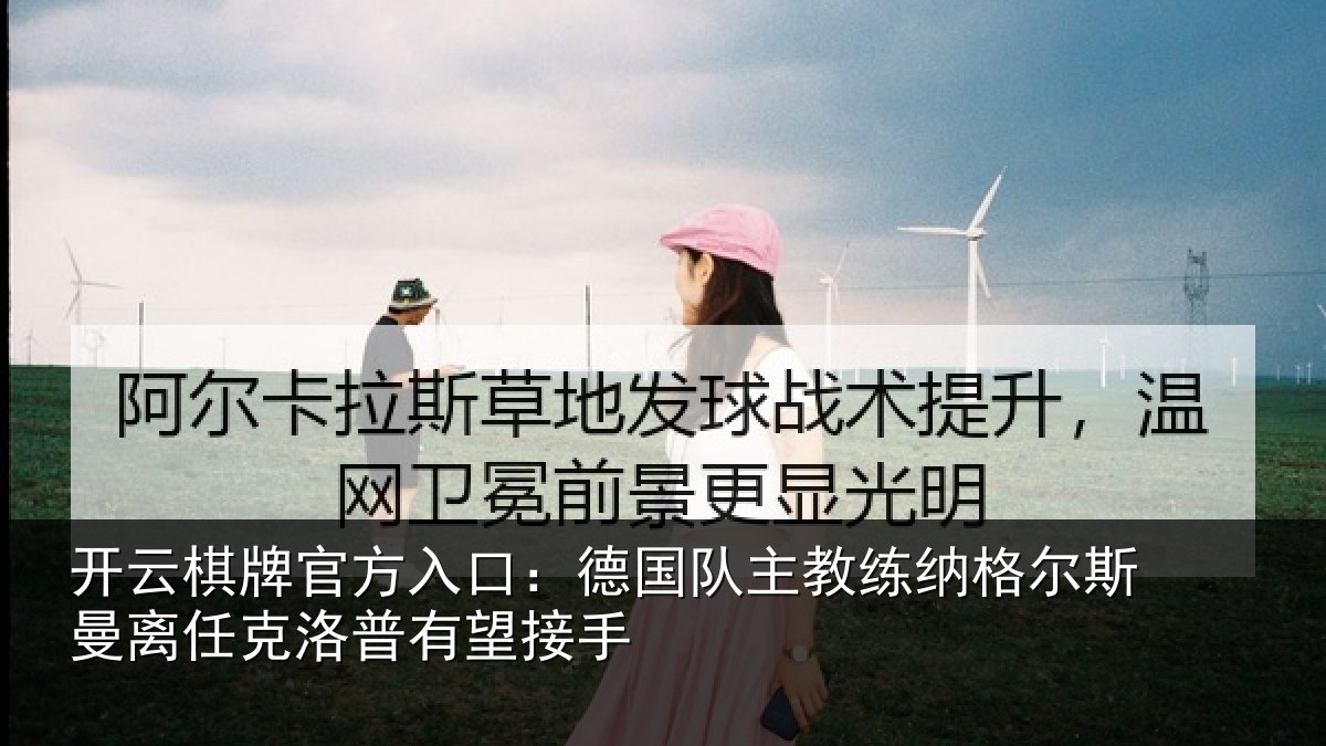 开云棋牌官方入口:德国队主教练纳格尔斯曼离任克洛普有望接手