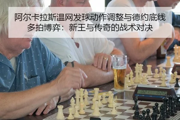 阿尔卡拉斯温网发球动作调整与德约底线多拍博弈：新王与传奇的战术对决