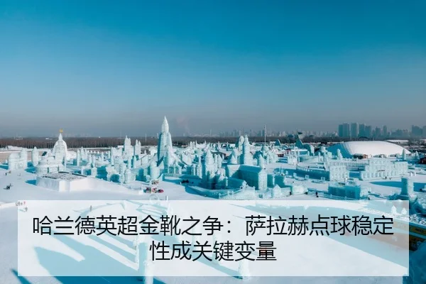 哈兰德英超金靴之争：萨拉赫点球稳定性成关键变量