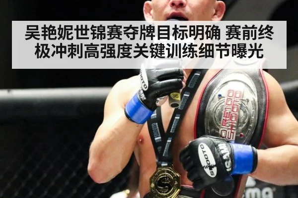 吴艳妮世锦赛夺牌目标明确 赛前终极冲刺高强度关键训练细节曝光