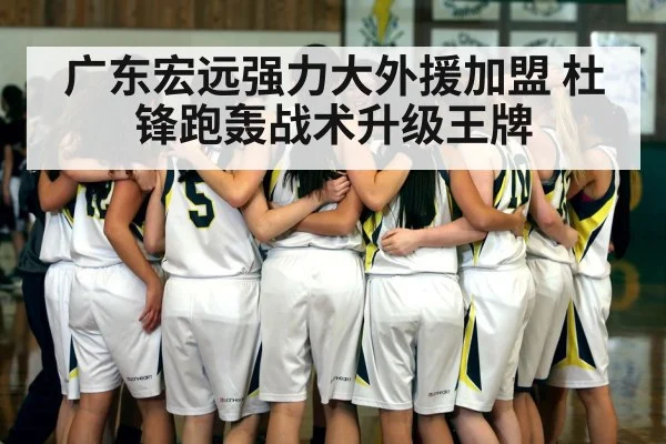 广东宏远强力大外援加盟 杜锋跑轰战术升级王牌
