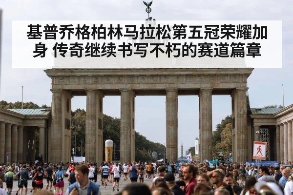 基普乔格柏林马拉松第五冠荣耀加身 传奇继续书写不朽的赛道篇章