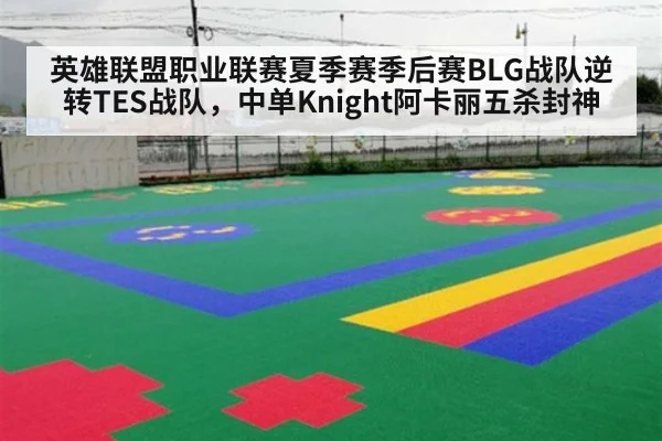 英雄联盟职业联赛夏季赛季后赛BLG战队逆转TES战队,中单Knight阿卡丽五杀封神