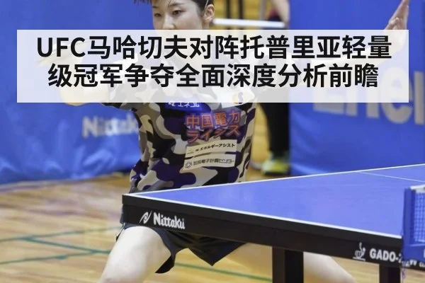 UFC马哈切夫对阵托普里亚轻量级冠军争夺全面深度分析前瞻