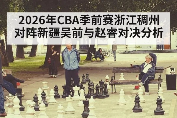 2026年CBA季前赛浙江稠州对阵新疆吴前与赵睿对决分析