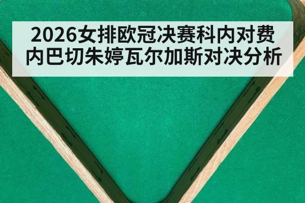 2026女排欧冠决赛科内对费内巴切朱婷瓦尔加斯对决分析